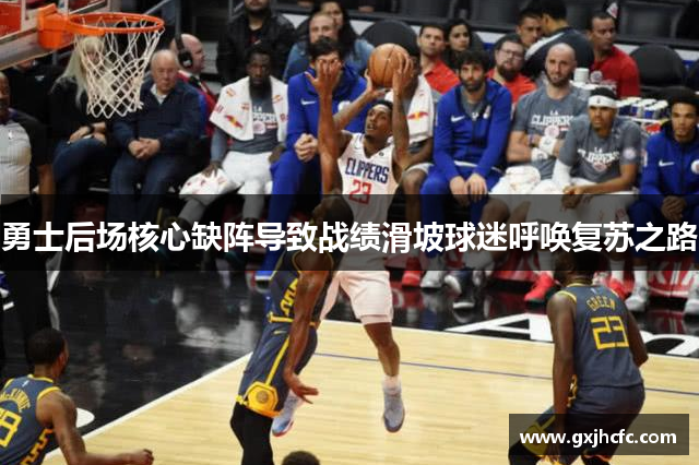 勇士后场核心缺阵导致战绩滑坡球迷呼唤复苏之路